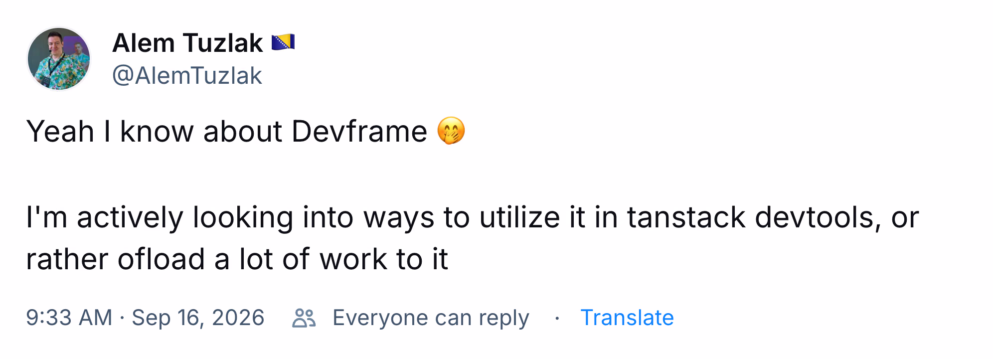 Post by Alem Tuzlak: Yeah I know about Devframe. I'm actively looking into ways to utilize it in tanstack devtools, or rather offload a lot of work to it.